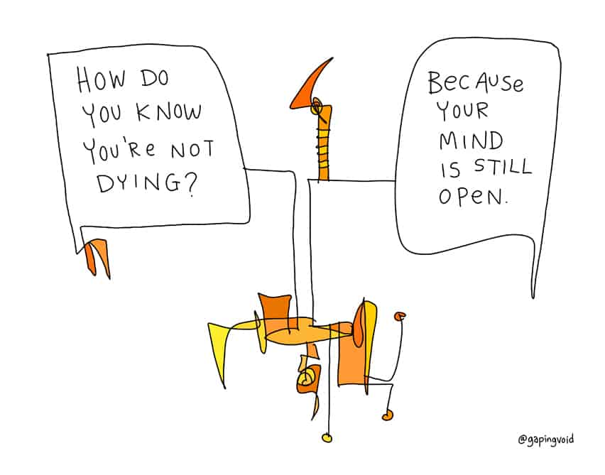 How do you know you're not dying? Because your mind is still open.