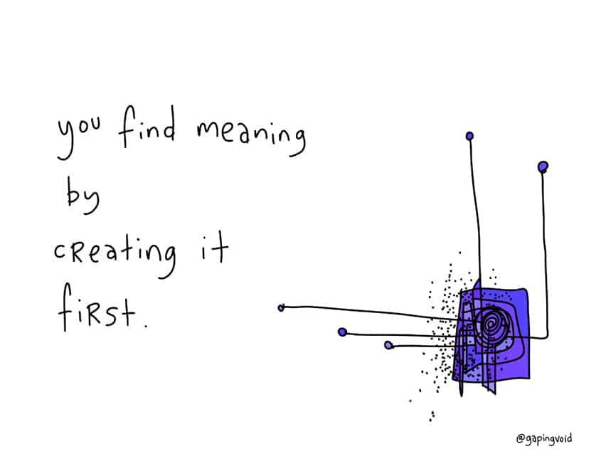 you-find-meaning-by-creating-it-first