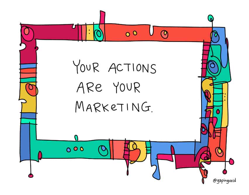 Your actions are your marketing.