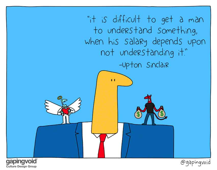 “it is difficult to get a man to understand something, when his salary depends upon not understanding it.” -Upton Sinclair