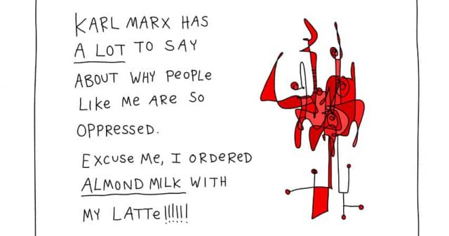 Karl Marx has a lot to say about why people like be are so oppressed. Excuse me, I ordered almond milk with my latte!!!!!!