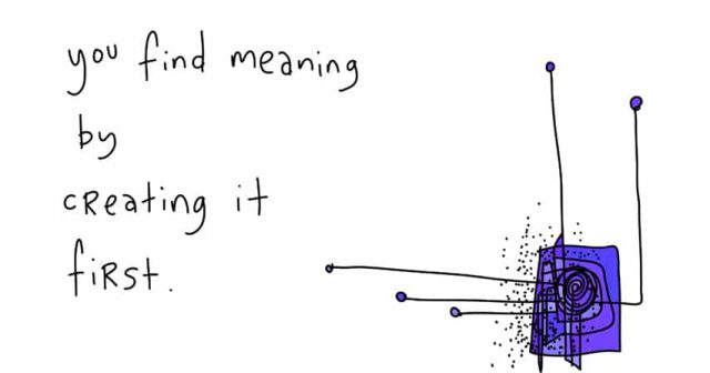 you-find-meaning-by-creating-it-first