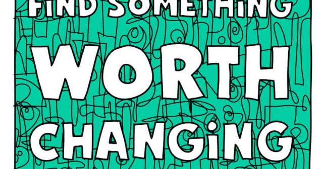 Find something worth changing