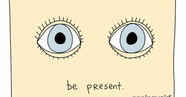Be present