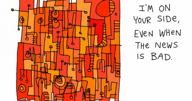 I'm on your side even when the news is bad