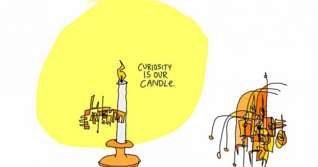 Curiosity is our candle