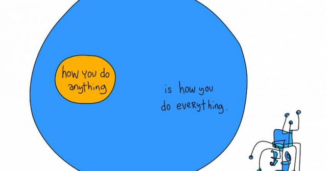 How you do anything is how you do everything