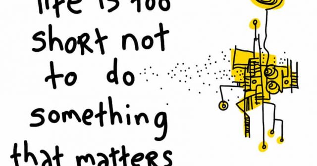Life is too short not to do something that matters.