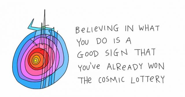 Believing in what you do is a good sign that you've already won the cosmic lottery
