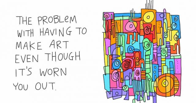The problem with having to make art