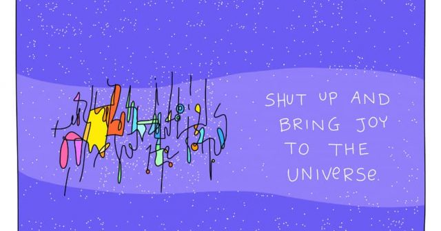 Shut up and bring joy to the universe