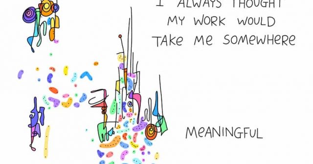 i always thought my work would take me somewhere meaningful