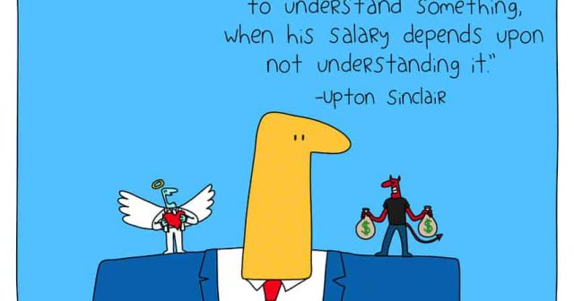 “it is difficult to get a man to understand something, when his salary depends upon not understanding it.” -Upton Sinclair
