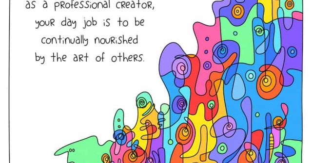 creative culture; as a professional creator, your day job is to be continually nourished by the art of others.