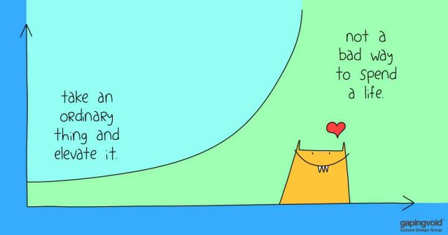 start up culture;take an ordinary thing and elevate it not a bad way to spend a life